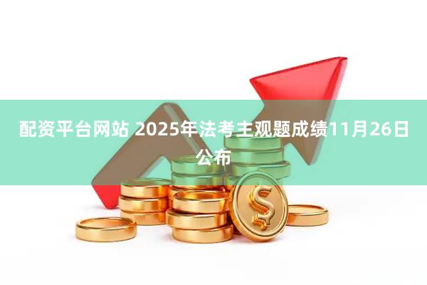 配资平台网站 2025年法考主观题成绩11月26日公布