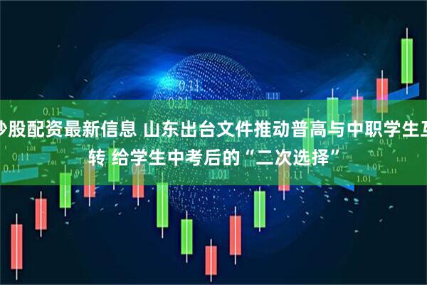 炒股配资最新信息 山东出台文件推动普高与中职学生互转 给学生中考后的“二次选择”
